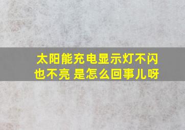 太阳能充电显示灯不闪也不亮 是怎么回事儿呀